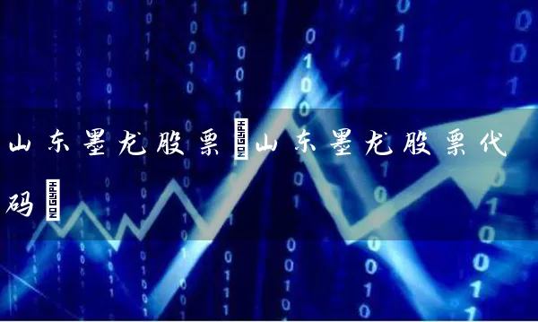 山东墨龙股票(山东墨龙股票代码) 股票基础教程 第1张-学习理财网 山东墨龙股票(山东墨龙股票代码) (https://www.cnq.net/) 股票基础教程 第1张