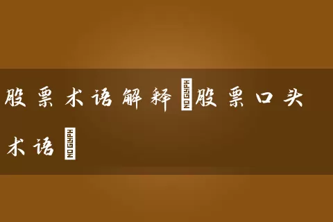 股票术语解释(股票口头术语) 股票基础教程 第1张-学习理财网 股票术语解释(股票口头术语) (https://www.cnq.net/) 股票基础教程 第1张
