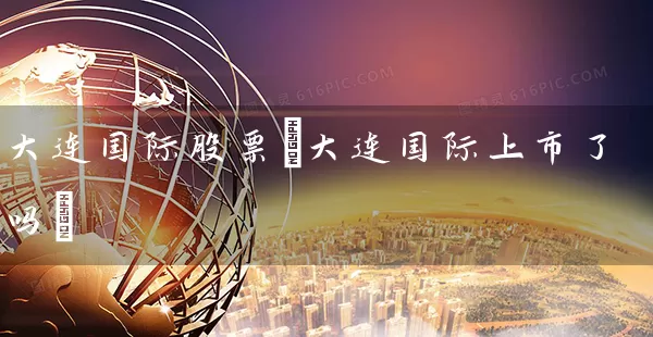 大连国际股票(大连国际上市了吗) (https://www.cnq.net/) 股票基础教程 第1张