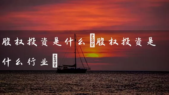 股权投资是什么(股权投资是什么行业) (https://www.cnq.net/) 股票基础教程 第1张