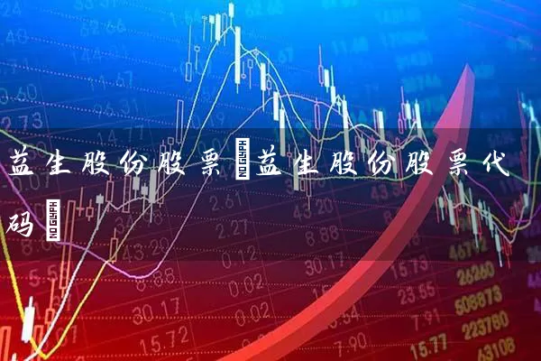 益生股份股票(益生股份股票代码) 股票基础教程 第1张-学习理财网 益生股份股票(益生股份股票代码) (https://www.cnq.net/) 股票基础教程 第1张