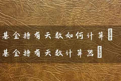 基金持有天数如何计算(基金持有天数计算器) (https://www.cnq.net/) 基金基础教程 第1张