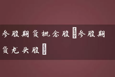 参股期货概念股(参股期货龙头股) (https://www.cnq.net/) 股票基础教程 第1张