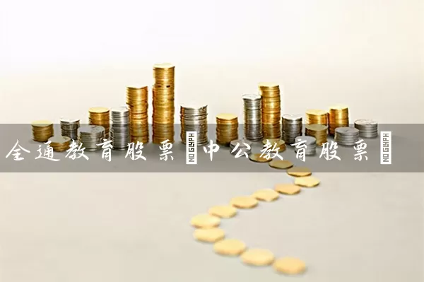 全通教育股票(中公教育股票) (https://www.cnq.net/) 股票基础教程 第1张
