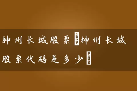 神州长城股票(神州长城股票代码是多少) (https://www.cnq.net/) 股票基础教程 第1张