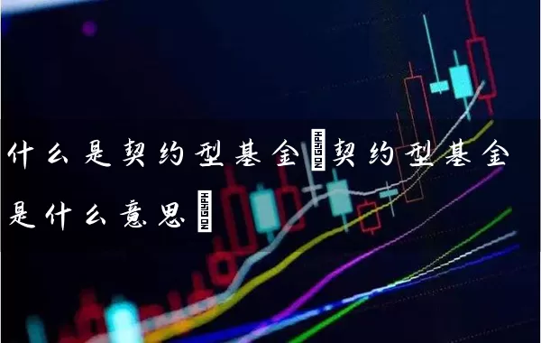 什么是契约型基金(契约型基金是什么意思) (https://www.cnq.net/) 基金基础教程 第1张