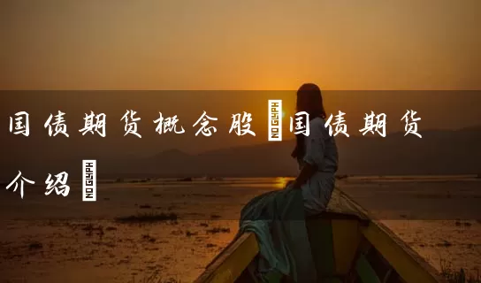 国债期货概念股(国债期货介绍) (https://www.cnq.net/) 股票基础教程 第1张