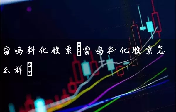 雷鸣科化股票(雷鸣科化股票怎么样) (https://www.cnq.net/) 股票基础教程 第1张