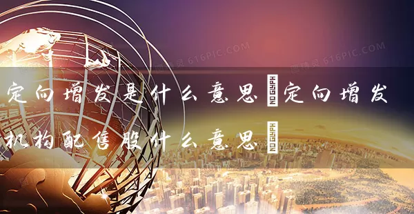 定向增发是什么意思(定向增发机构配售股什么意思) (https://www.cnq.net/) 股票基础教程 第1张