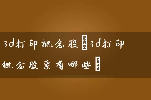 3d打印概念股(3d打印概念股票有哪些) (https://www.cnq.net/) 股票基础教程 第1张