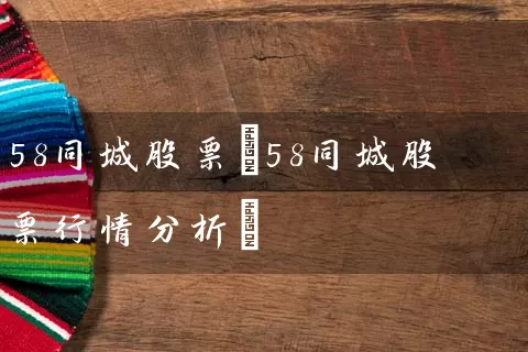 58同城股票(58同城股票行情分析) 股票基础教程 第1张-学习理财网 58同城股票(58同城股票行情分析) (https://www.cnq.net/) 股票基础教程 第1张