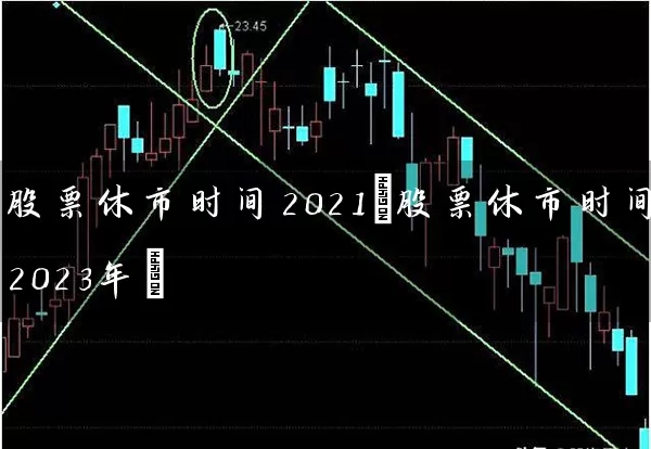 股票休市时间2021(股票休市时间2023年) (https://www.cnq.net/) 股票基础教程 第1张