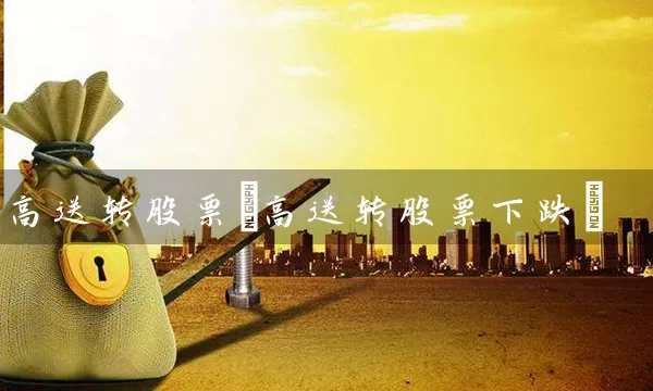 高送转股票(高送转股票下跌) (https://www.cnq.net/) 股票基础教程 第1张