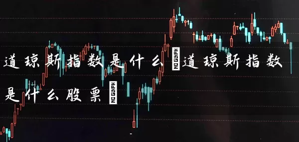 道琼斯指数是什么(道琼斯指数是什么股票) (https://www.cnq.net/) 股票基础教程 第1张