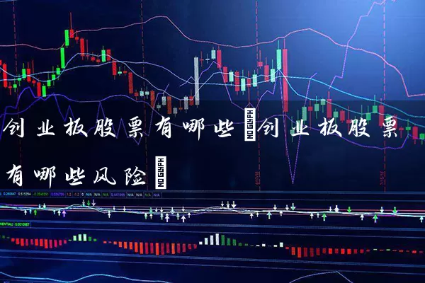 创业板股票有哪些(创业板股票有哪些风险) (https://www.cnq.net/) 股票基础教程 第1张