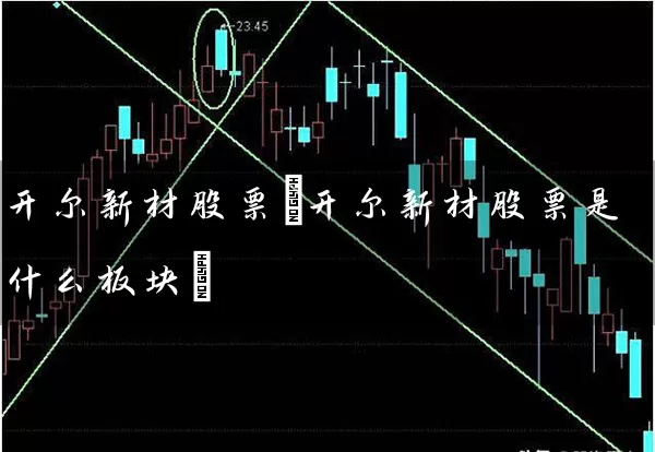开尔新材股票(开尔新材股票是什么板块) (https://www.cnq.net/) 股票基础教程 第1张
