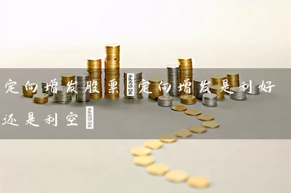 定向增发股票(定向增发是利好还是利空) (https://www.cnq.net/) 股票基础教程 第1张