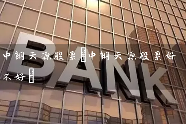 中钢天源股票(中钢天源股票好不好) (https://www.cnq.net/) 股票基础教程 第1张