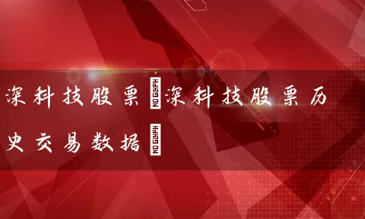 深科技股票(深科技股票历史交易数据) (https://www.cnq.net/) 股票基础教程 第1张