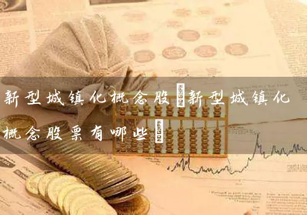 新型城镇化概念股(新型城镇化概念股票有哪些) (https://www.cnq.net/) 股票基础教程 第1张