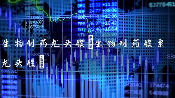 生物制药龙头股(生物制药股票龙头股) (https://www.cnq.net/) 股票基础教程 第1张