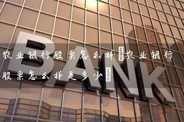 农业银行股票怎么样(农业银行股票怎么样是多少) (https://www.cnq.net/) 股票基础教程 第1张