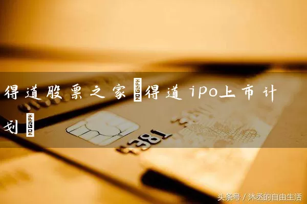 得道股票之家(得道ipo上市计划) 股票基础教程 第1张-学习理财网 得道股票之家(得道ipo上市计划) (https://www.cnq.net/) 股票基础教程 第1张