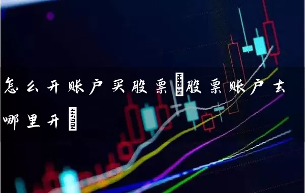 怎么开账户买股票(股票账户去哪里开) (https://www.cnq.net/) 股票基础教程 第1张