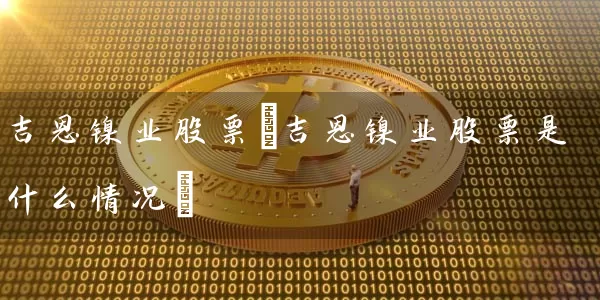 吉恩镍业股票(吉恩镍业股票是什么情况) (https://www.cnq.net/) 股票基础教程 第1张