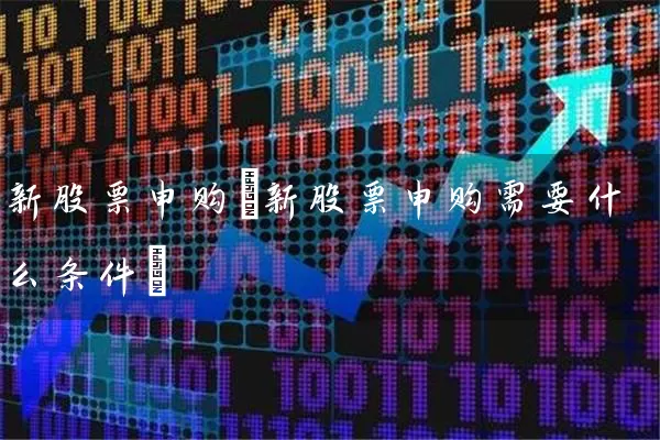 新股票申购(新股票申购需要什么条件) (https://www.cnq.net/) 股票基础教程 第1张