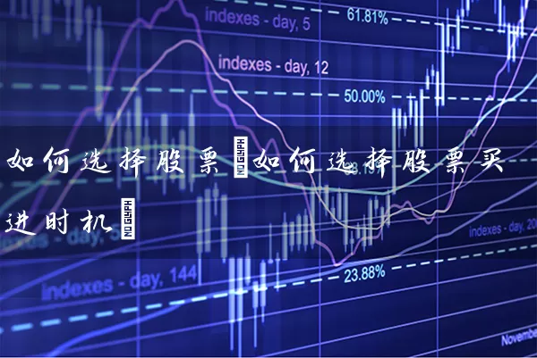 如何选择股票(如何选择股票买进时机) 股票基础教程 第1张-学习理财网 如何选择股票(如何选择股票买进时机) (https://www.cnq.net/) 股票基础教程 第1张