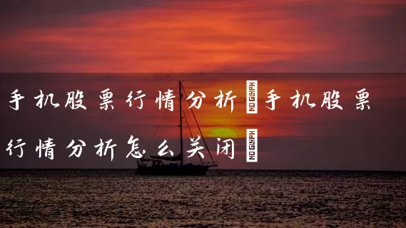 手机股票行情分析(手机股票行情分析怎么关闭) (https://www.cnq.net/) 股票基础教程 第1张