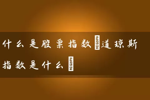 什么是股票指数(道琼斯指数是什么) 股票基础教程 第1张-学习理财网 什么是股票指数(道琼斯指数是什么) (https://www.cnq.net/) 股票基础教程 第1张