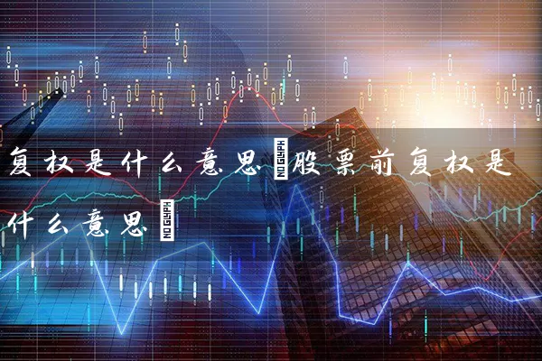 复权是什么意思(股票前复权是什么意思) (https://www.cnq.net/) 股票基础教程 第1张
