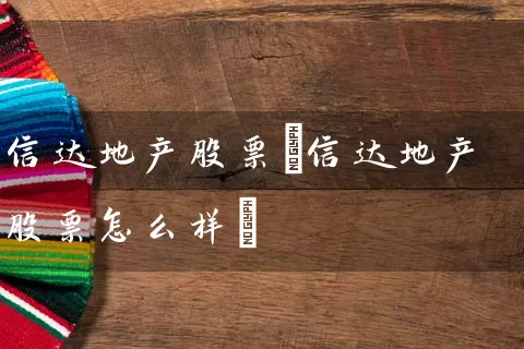 信达地产股票(信达地产股票怎么样) (https://www.cnq.net/) 股票基础教程 第1张