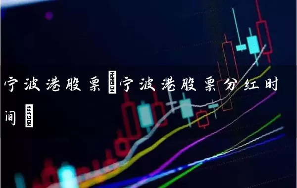 宁波港股票(宁波港股票分红时间) 股票基础教程 第1张-学习理财网 宁波港股票(宁波港股票分红时间) (https://www.cnq.net/) 股票基础教程 第1张