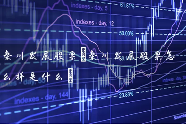 秦川发展股票(秦川发展股票怎么样是什么) 股票基础教程 第1张-学习理财网 秦川发展股票(秦川发展股票怎么样是什么) (https://www.cnq.net/) 股票基础教程 第1张