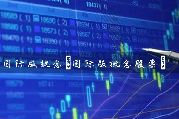 国际版概念(国际版概念股票) 股票基础教程 第1张-学习理财网 国际版概念(国际版概念股票) (https://www.cnq.net/) 股票基础教程 第1张