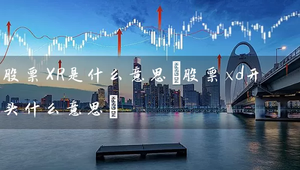 股票XR是什么意思(股票xd开头什么意思) 股票基础教程 第1张-学习理财网 股票XR是什么意思(股票xd开头什么意思) (https://www.cnq.net/) 股票基础教程 第1张