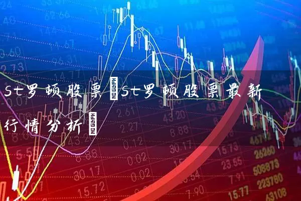 st罗顿股票(st罗顿股票最新行情分析) 股票基础教程 第1张-学习理财网 st罗顿股票(st罗顿股票最新行情分析) (https://www.cnq.net/) 股票基础教程 第1张