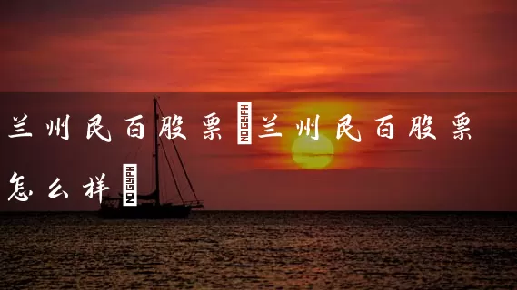 兰州民百股票(兰州民百股票怎么样) (https://www.cnq.net/) 股票基础教程 第1张