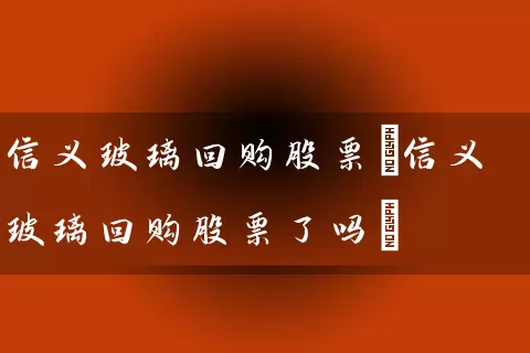 信义玻璃回购股票(信义玻璃回购股票了吗) 股票基础教程 第1张-学习理财网 信义玻璃回购股票(信义玻璃回购股票了吗) (https://www.cnq.net/) 股票基础教程 第1张