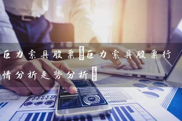 巨力索具股票(巨力索具股票行情分析走势分析) 股票基础教程 第1张-学习理财网 巨力索具股票(巨力索具股票行情分析走势分析) (https://www.cnq.net/) 股票基础教程 第1张