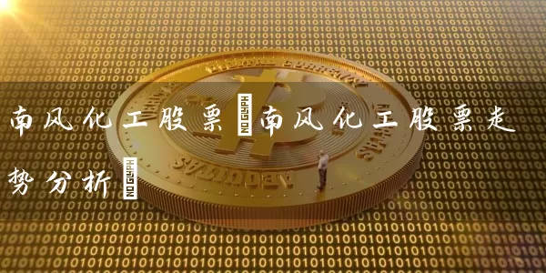 南风化工股票(南风化工股票走势分析) 股票基础教程 第1张-学习理财网 南风化工股票(南风化工股票走势分析) (https://www.cnq.net/) 股票基础教程 第1张