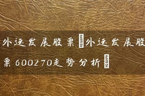 外运发展股票(外运发展股票600270走势分析) (https://www.cnq.net/) 股票基础教程 第1张