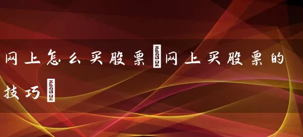 网上怎么买股票(网上买股票的技巧) (https://www.cnq.net/) 股票基础教程 第1张