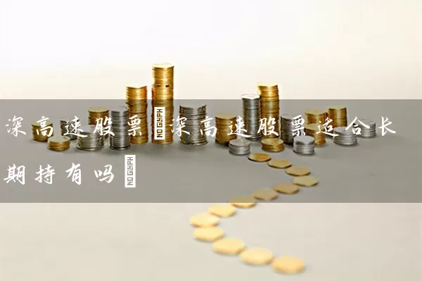 深高速股票(深高速股票适合长期持有吗) (https://www.cnq.net/) 股票基础教程 第1张