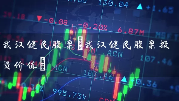 武汉健民股票(武汉健民股票投资价值) 股票基础教程 第1张-学习理财网 武汉健民股票(武汉健民股票投资价值) (https://www.cnq.net/) 股票基础教程 第1张