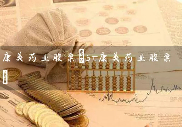 康美药业股票(st康美药业股票) 股票基础教程 第1张-学习理财网 康美药业股票(st康美药业股票) (https://www.cnq.net/) 股票基础教程 第1张