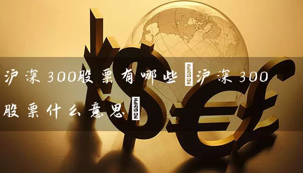 沪深300股票有哪些(沪深300股票什么意思) (https://www.cnq.net/) 股票基础教程 第1张